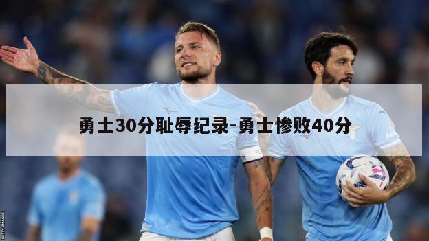 勇士30分耻辱纪录-勇士惨败40分