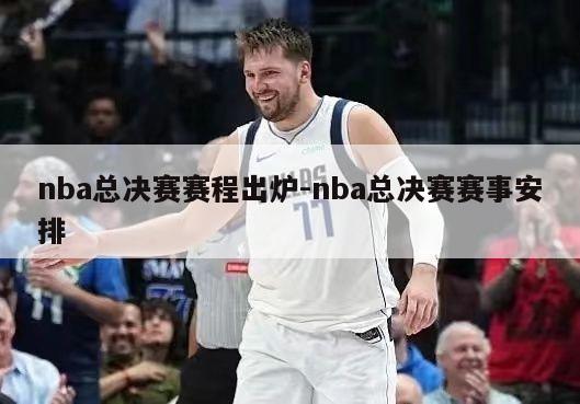 nba总决赛赛程出炉-nba总决赛赛事安排