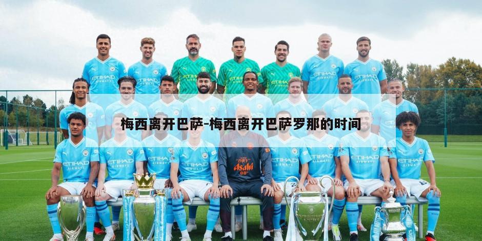 梅西离开巴萨-梅西离开巴萨罗那的时间
