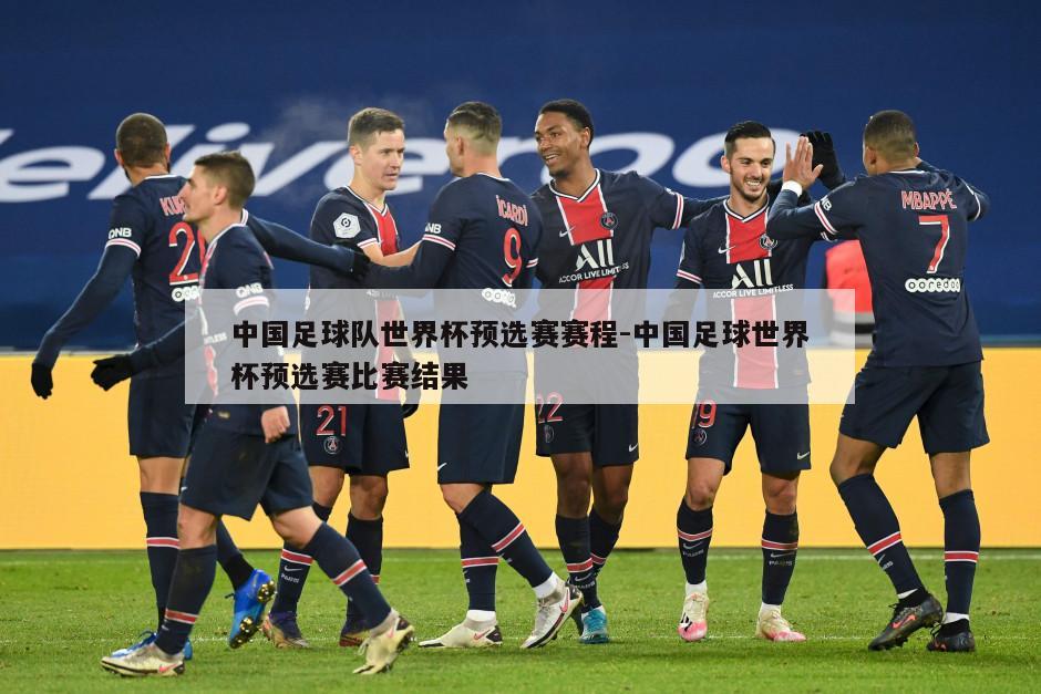 中国足球队世界杯预选赛赛程-中国足球世界杯预选赛比赛结果
