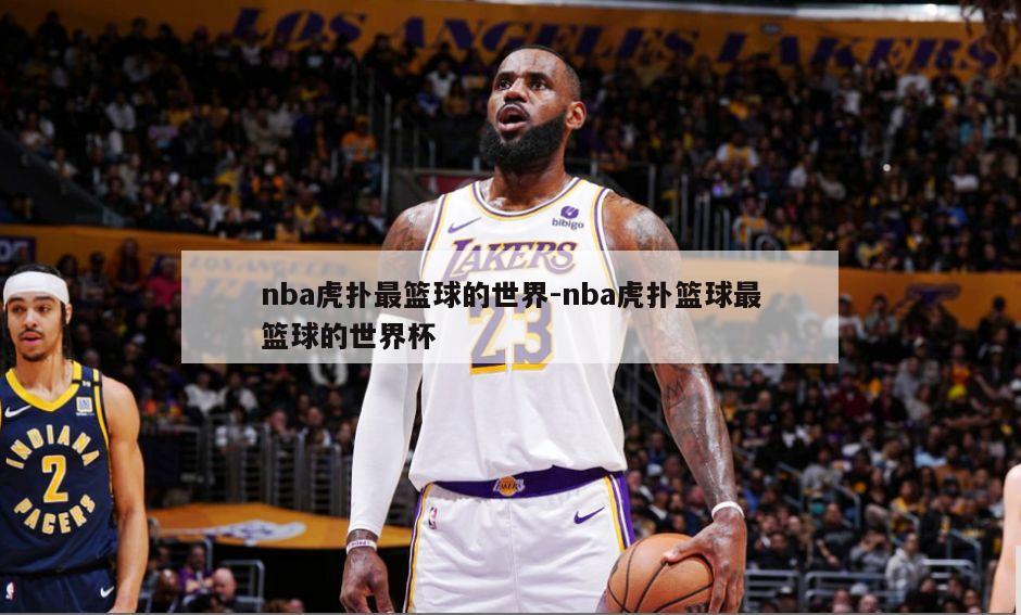nba虎扑最篮球的世界-nba虎扑篮球最篮球的世界杯