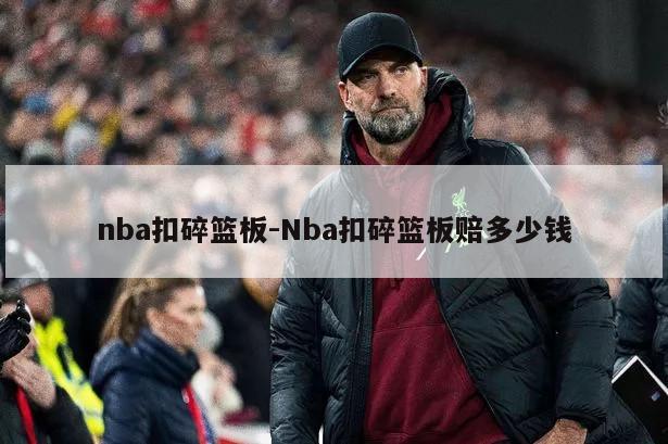 nba扣碎篮板-Nba扣碎篮板赔多少钱