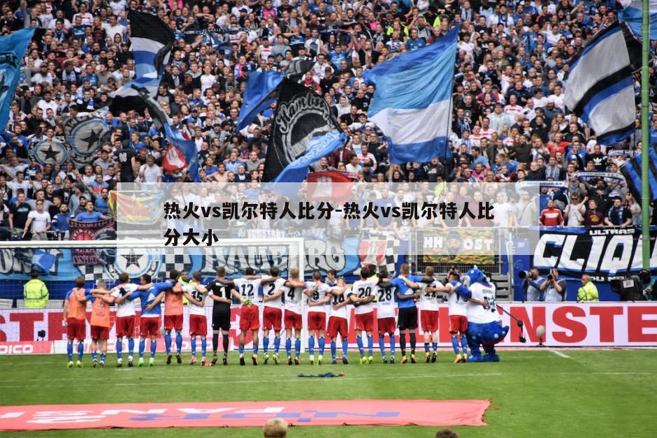 热火vs凯尔特人比分-热火vs凯尔特人比分大小