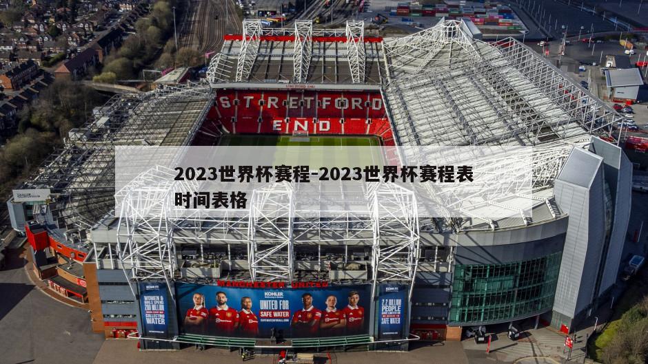 2023世界杯赛程-2023世界杯赛程表时间表格