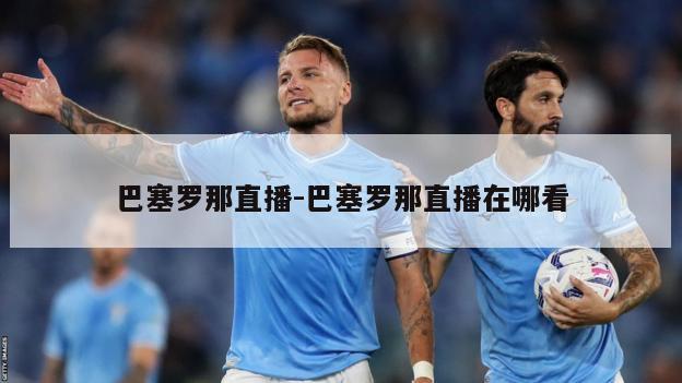 巴塞罗那直播-巴塞罗那直播在哪看