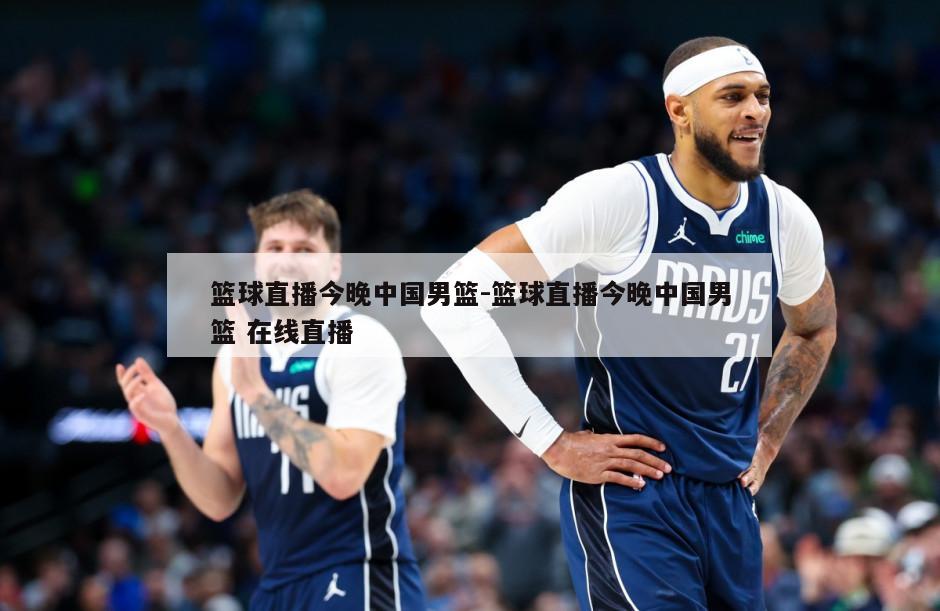 篮球直播今晚中国男篮-篮球直播今晚中国男篮 在线直播