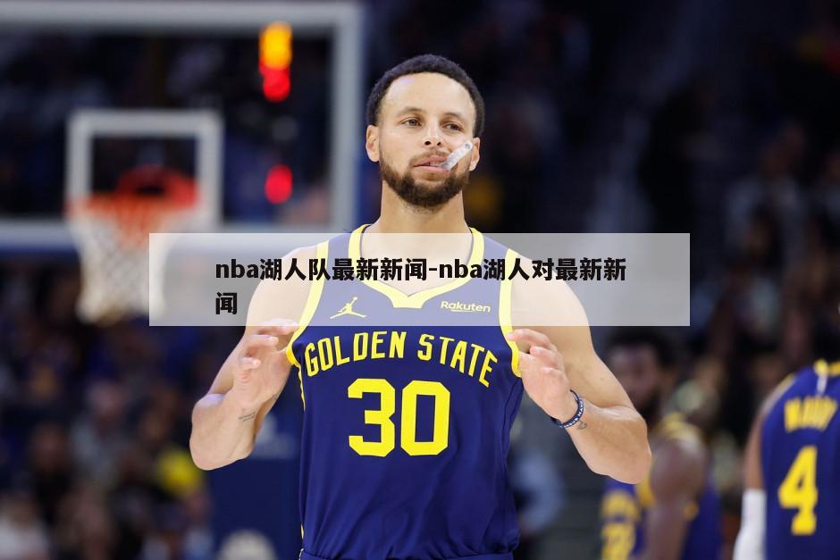 nba湖人队最新新闻-nba湖人对最新新闻