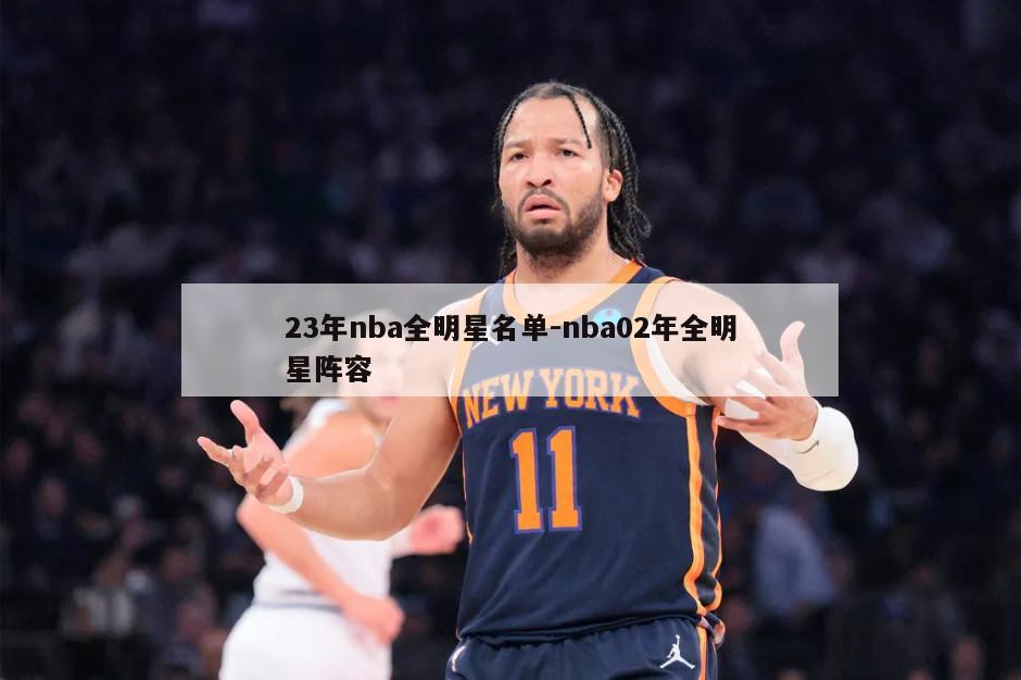 23年nba全明星名单-nba02年全明星阵容