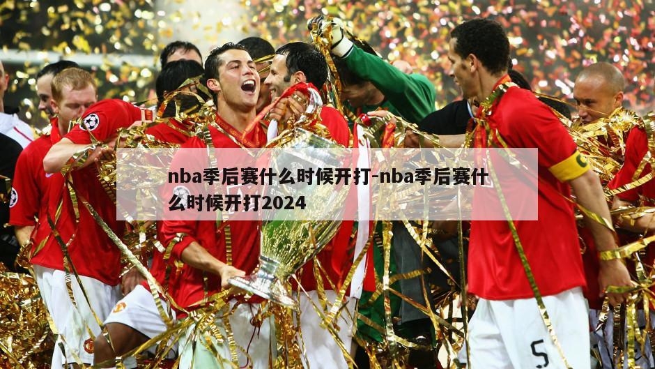 nba季后赛什么时候开打-nba季后赛什么时候开打2024