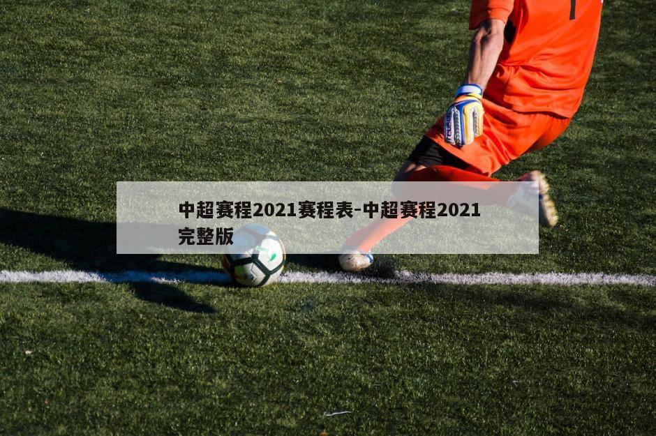 中超赛程2021赛程表-中超赛程2021完整版