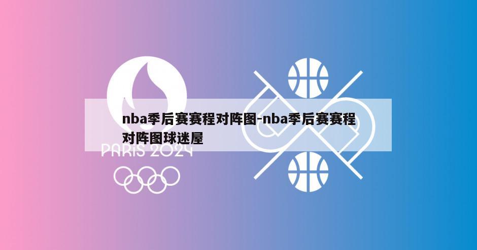 nba季后赛赛程对阵图-nba季后赛赛程对阵图球迷屋