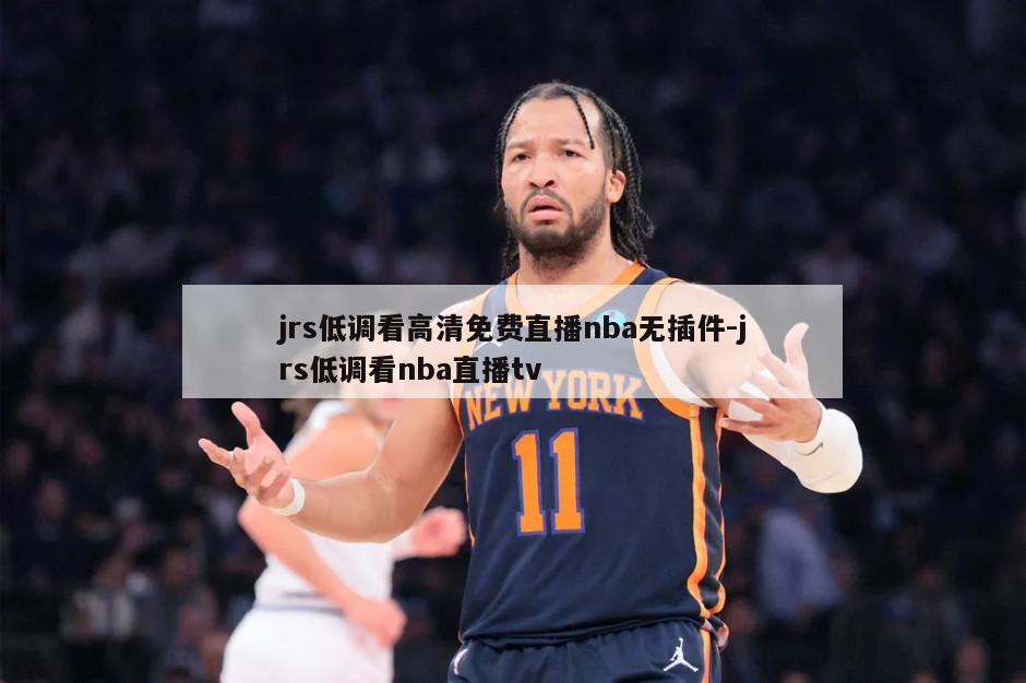 jrs低调看高清免费直播nba无插件-jrs低调看nba直播tv