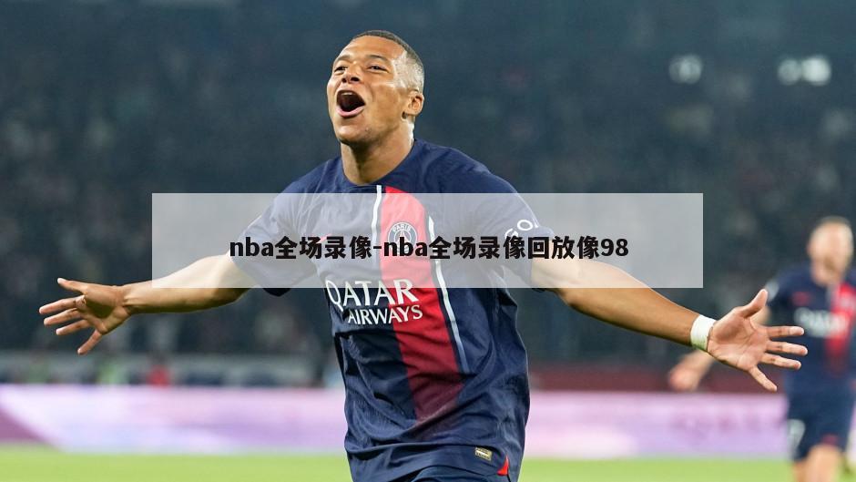 nba全场录像-nba全场录像回放像98