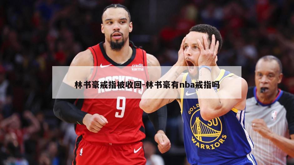 林书豪戒指被收回-林书豪有nba戒指吗