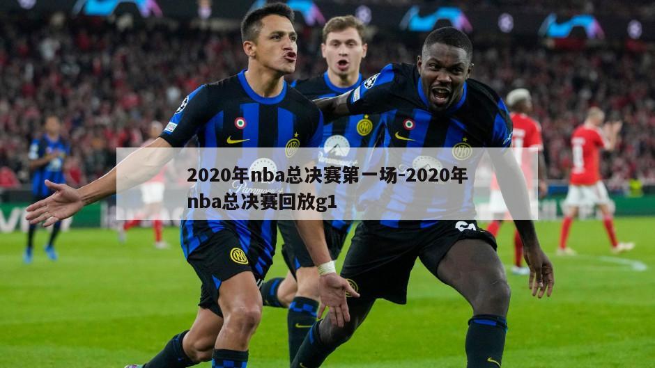 2020年nba总决赛第一场-2020年nba总决赛回放g1