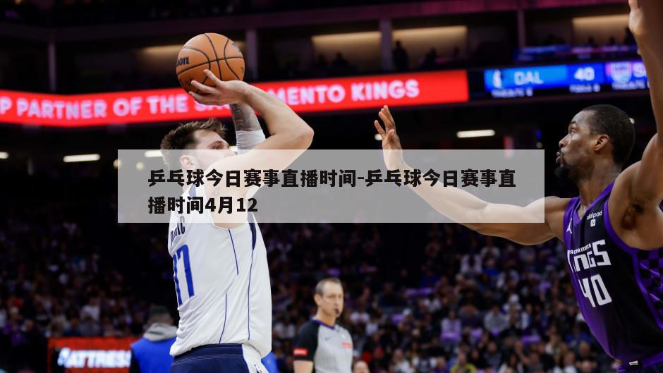 乒乓球今日赛事直播时间-乒乓球今日赛事直播时间4月12