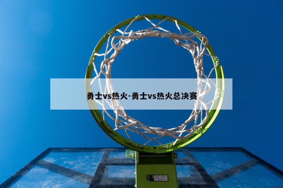 勇士vs热火-勇士vs热火总决赛