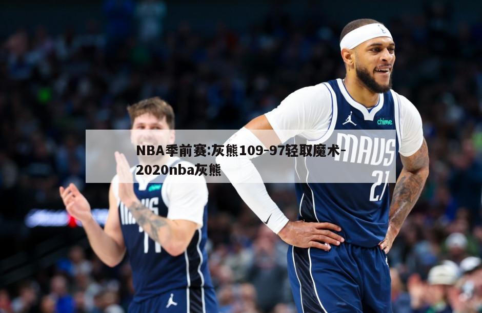 NBA季前赛:灰熊109-97轻取魔术-2020nba灰熊