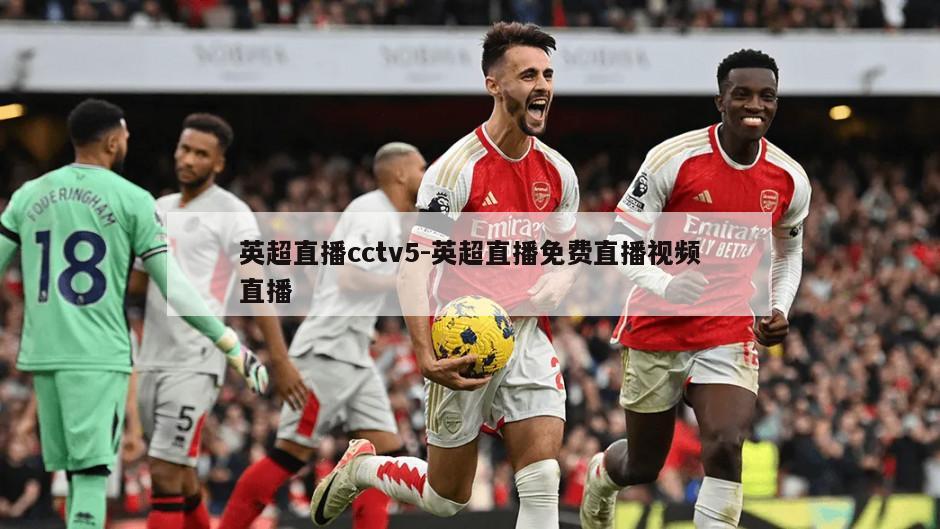 英超直播cctv5-英超直播免费直播视频直播