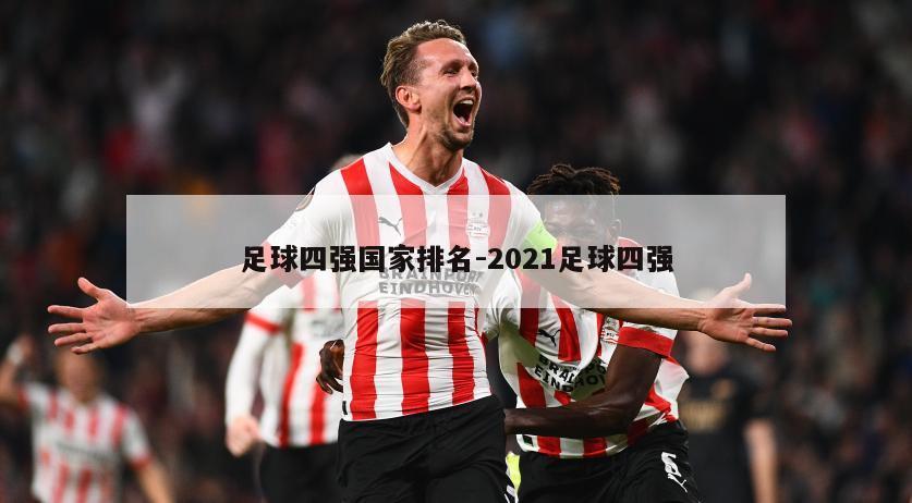足球四强国家排名-2021足球四强