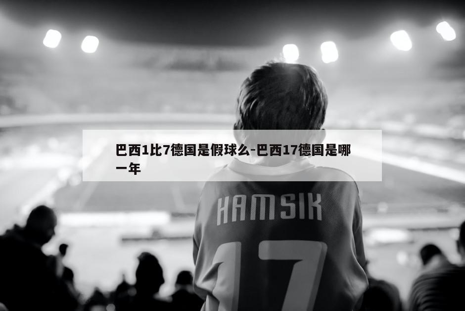 巴西1比7德国是假球么-巴西17德国是哪一年