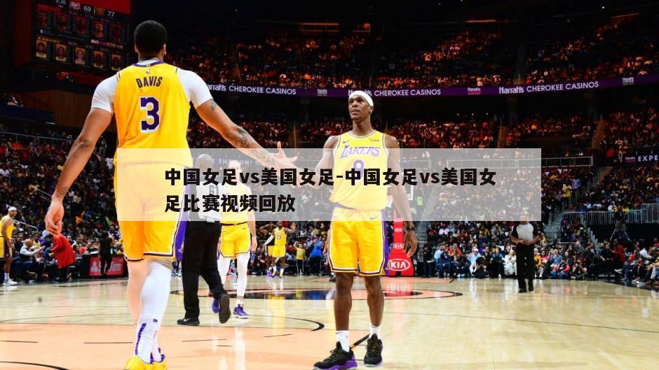 中国女足vs美国女足-中国女足vs美国女足比赛视频回放