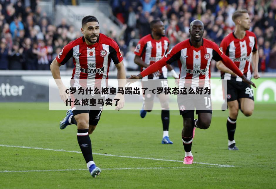 c罗为什么被皇马踢出了-c罗状态这么好为什么被皇马卖了