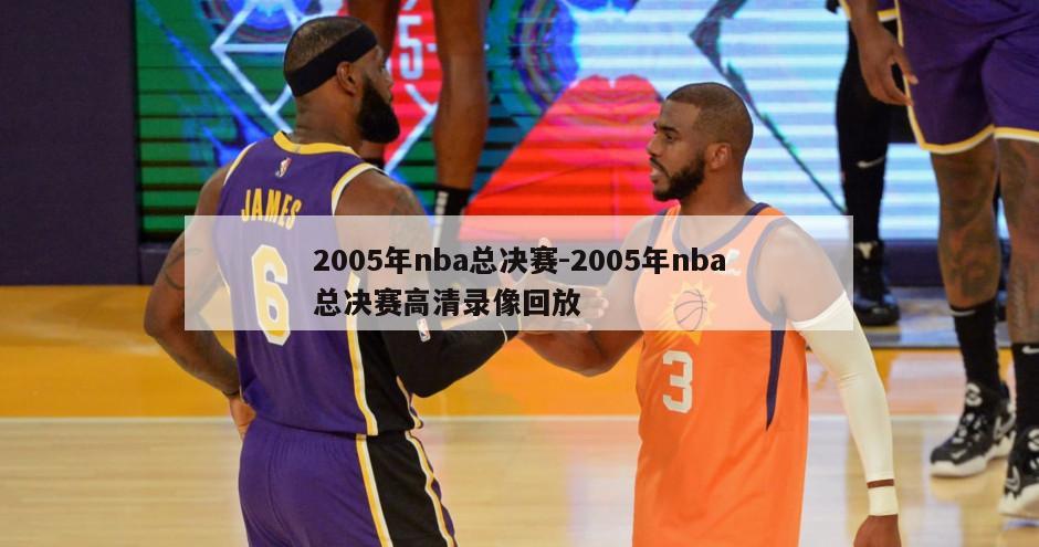 2005年nba总决赛-2005年nba总决赛高清录像回放