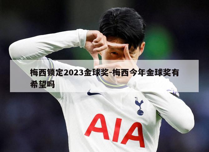 梅西锁定2023金球奖-梅西今年金球奖有希望吗