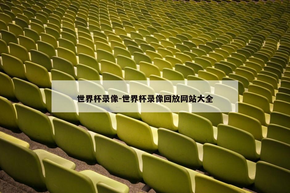 世界杯录像-世界杯录像回放网站大全