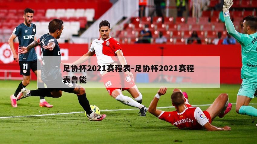 足协杯2021赛程表-足协杯2021赛程表鲁能
