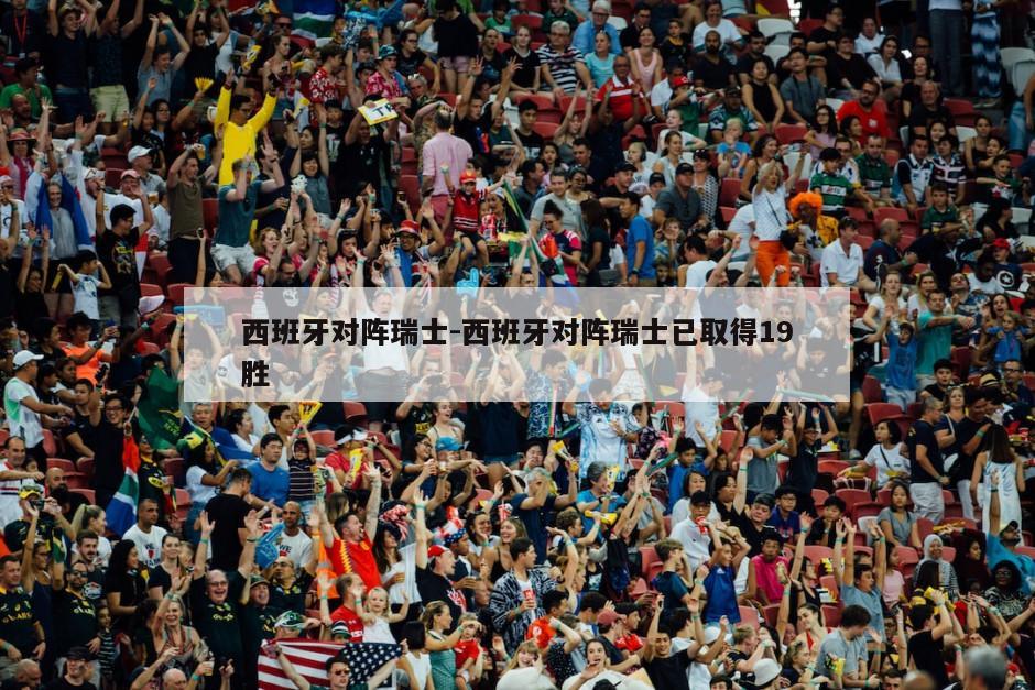 西班牙对阵瑞士-西班牙对阵瑞士已取得19胜